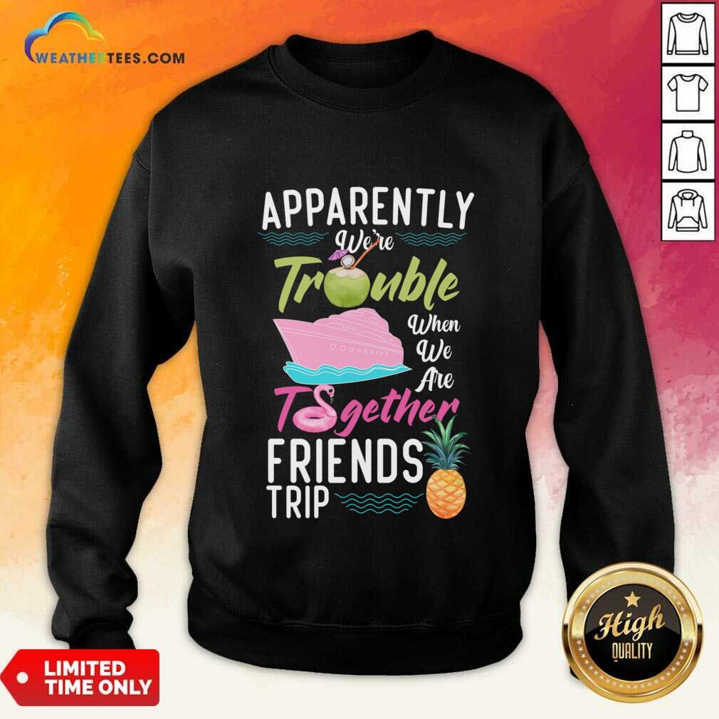 Apparently We'Re Trouble When We Are Together Friends Trip Shirt