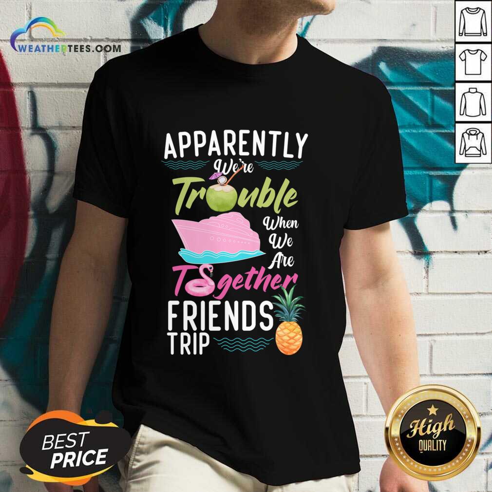 Apparently We'Re Trouble When We Are Together Friends Trip Shirt