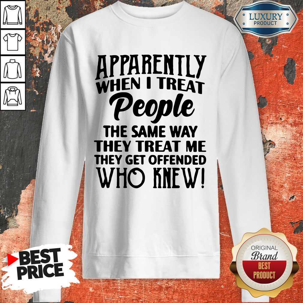 Apparently When I Treat People The Same Way Shirt