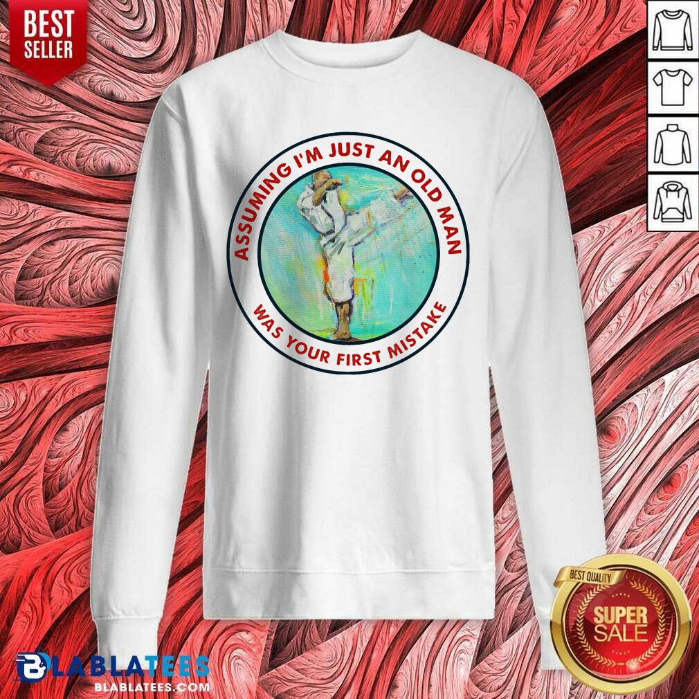 Assuming I Am Just An Old Man Was Your First Mistake Shirt