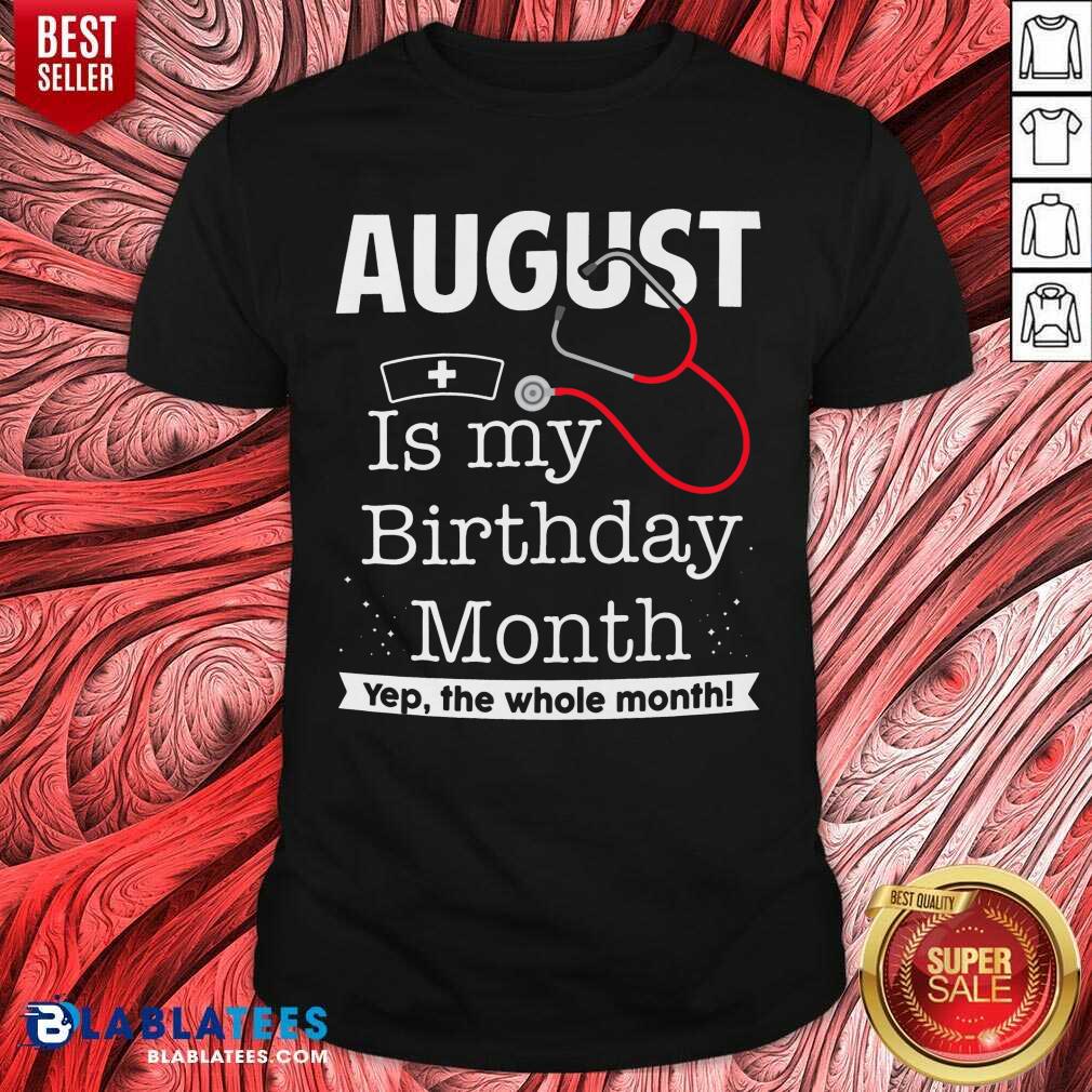 August Is My Birthday Month Yeb The Whole Month Nurse Shirt