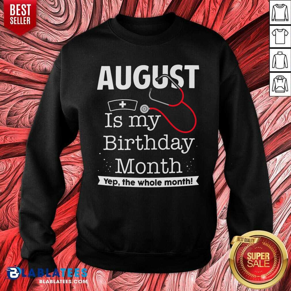 August Is My Birthday Month Yeb The Whole Month Nurse Shirt