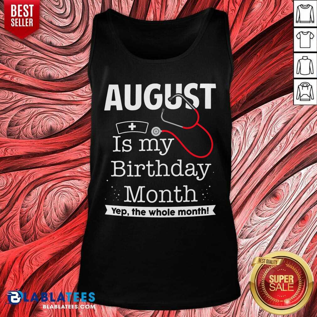 August Is My Birthday Month Yeb The Whole Month Nurse Shirt