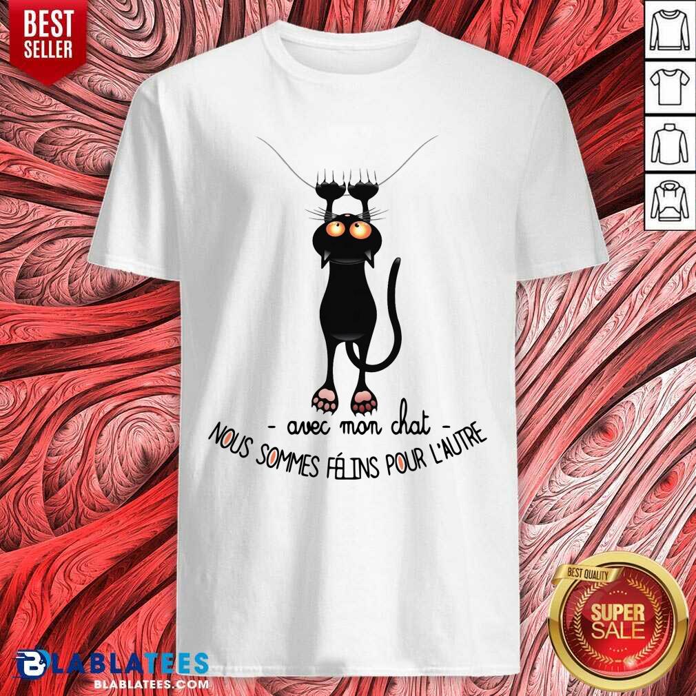 Avec Mon Chat Nous Sommes Felins Pour L'Autre Shirt