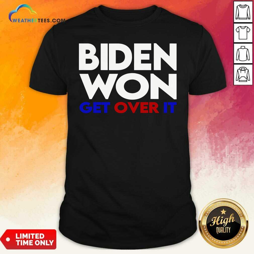 Awesome Biden Won Get Over It Election President Shirt