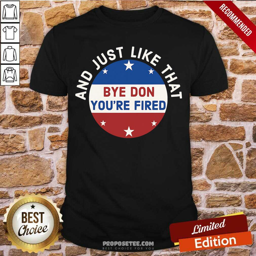 Awesome Bye Don You’re Fired Just Like That Election 2020 Stars Shirt