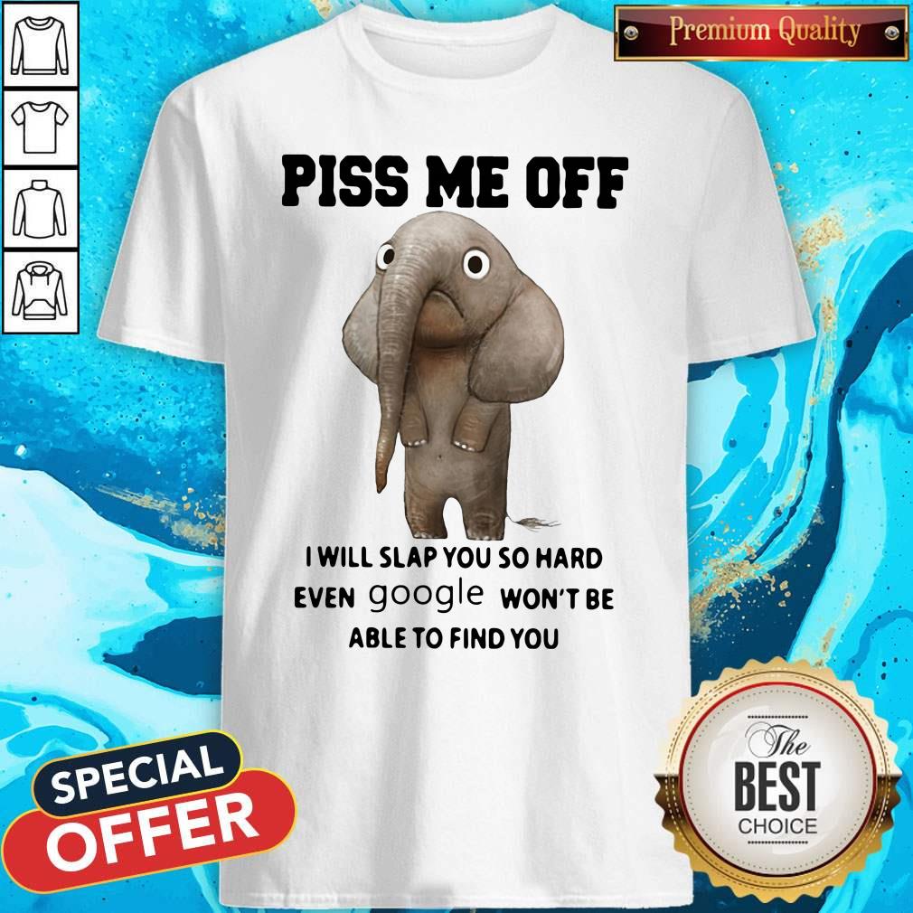 awesome-elefant-piss-me-off-i-will-slap-you-so-hard-even-google-wont-be-able-to-find-you-shirt.jpg