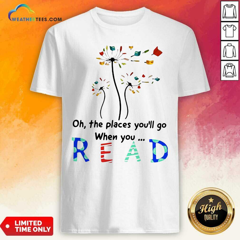 Awesome Flower Oh The Places You Will Go When You Read Shirt