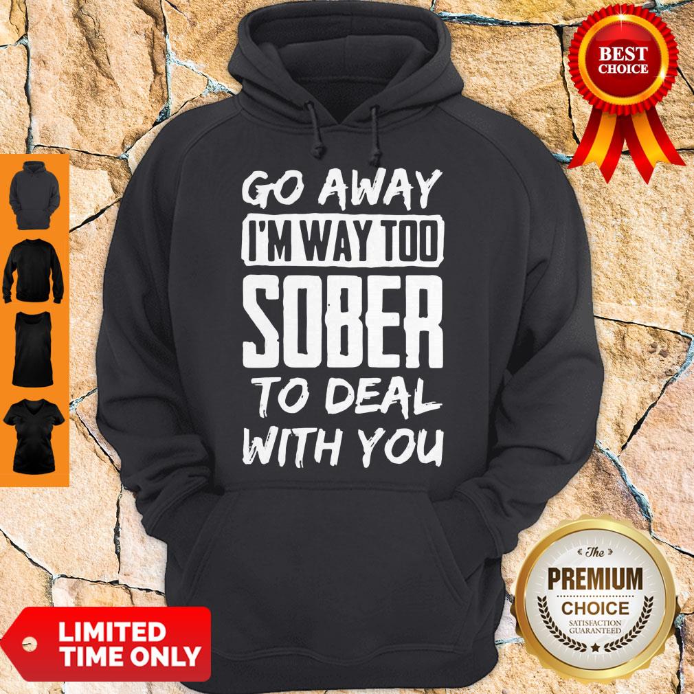 Awesome Go Away I'm Way Too Sober To Deal With You Shirt