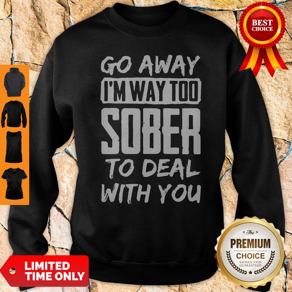 Awesome Go Away I'm Way Too Sober To Deal With You Shirt