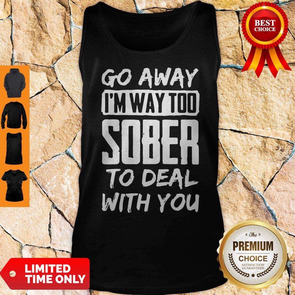 Awesome Go Away I'm Way Too Sober To Deal With You Shirt