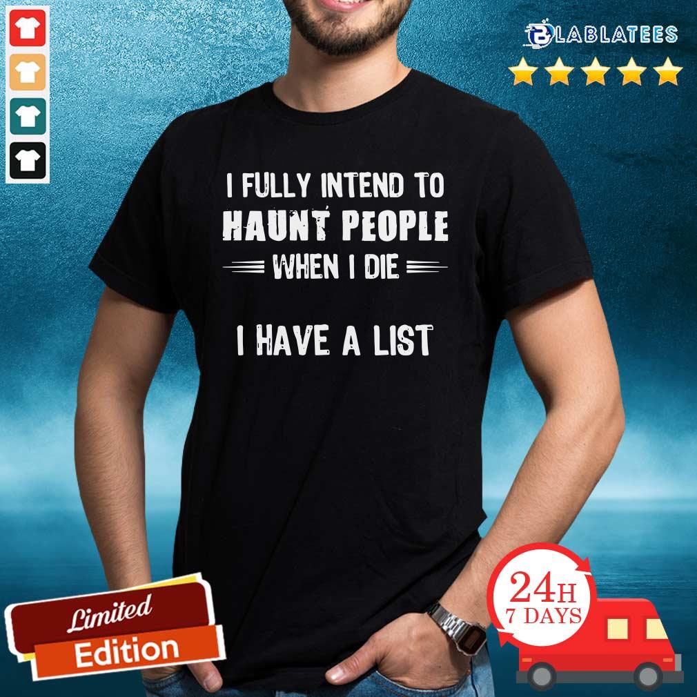 Awesome I Fully Intend To Haunt People When I Die I Have A List Shirt