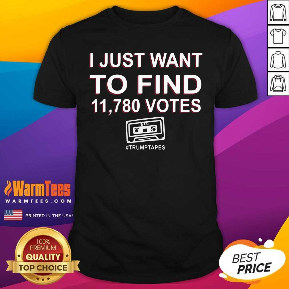 Awesome I Just Want To Find 11,780 Votes Trump Tapes Shirt