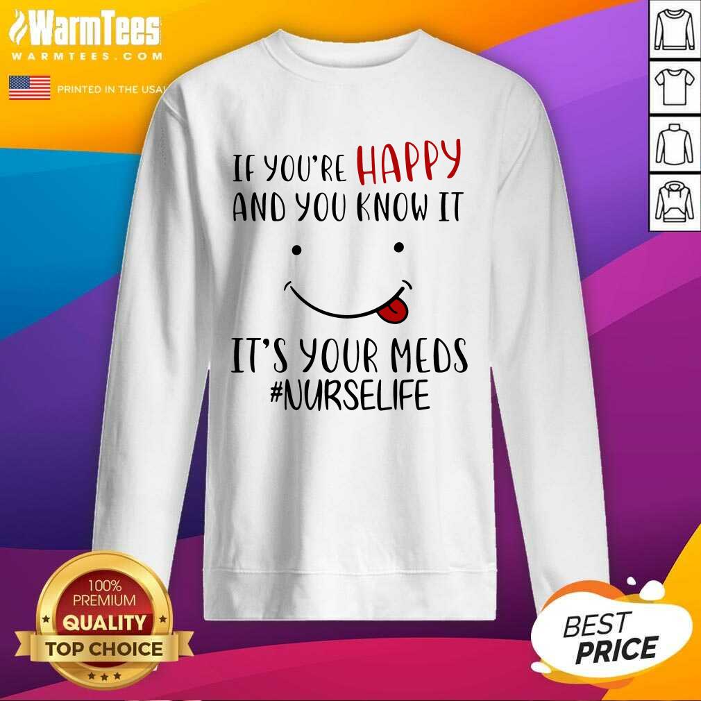 Awesome If You're Happy And You Know It It's Your Meds #Nurselife Shirt