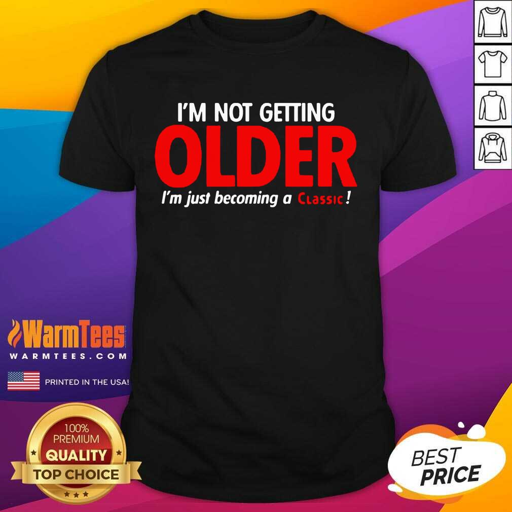 Awesome I’m Not Getting Older I’m Just Becoming A Classic Shirt