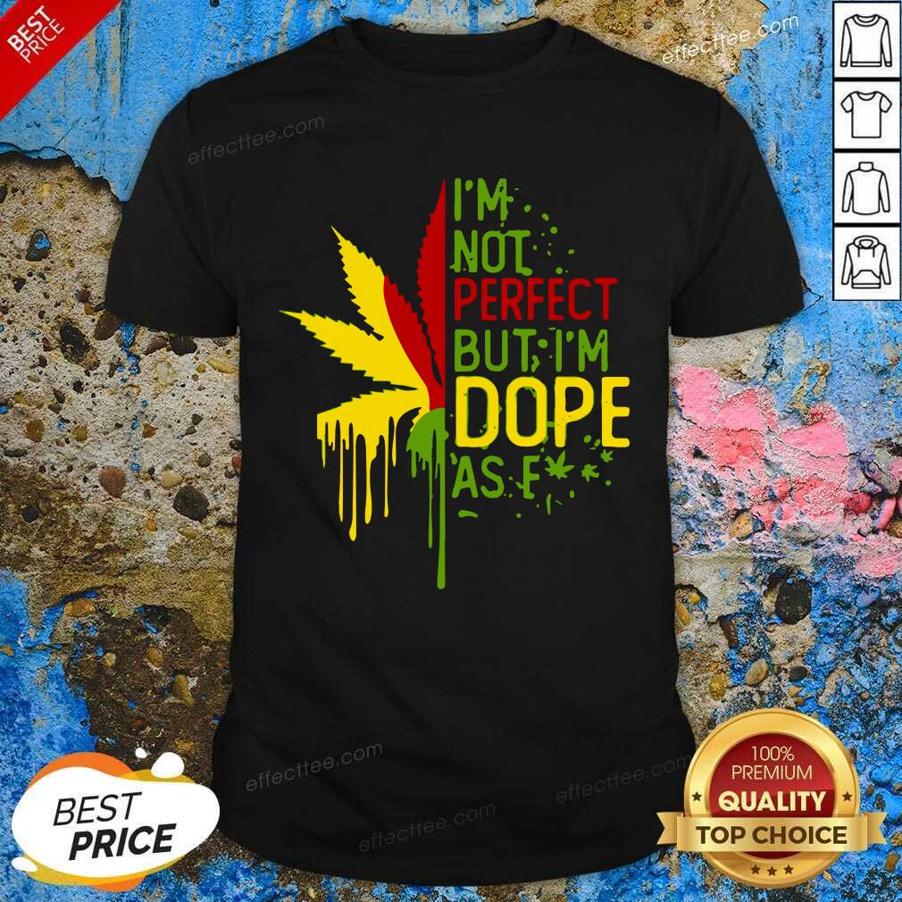 Awesome I’m Not Perfect But I’m Dope As Fuck Weed Shirt