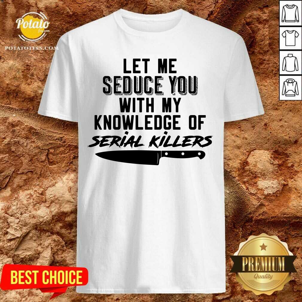 Awesome Let Me Seduce You With My Knowledge Of Serial Killers Shirt