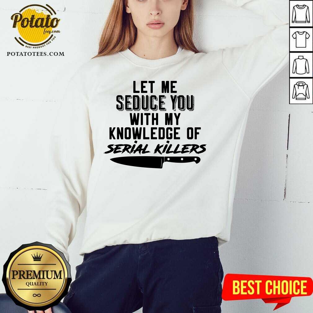 Awesome Let Me Seduce You With My Knowledge Of Serial Killers Shirt