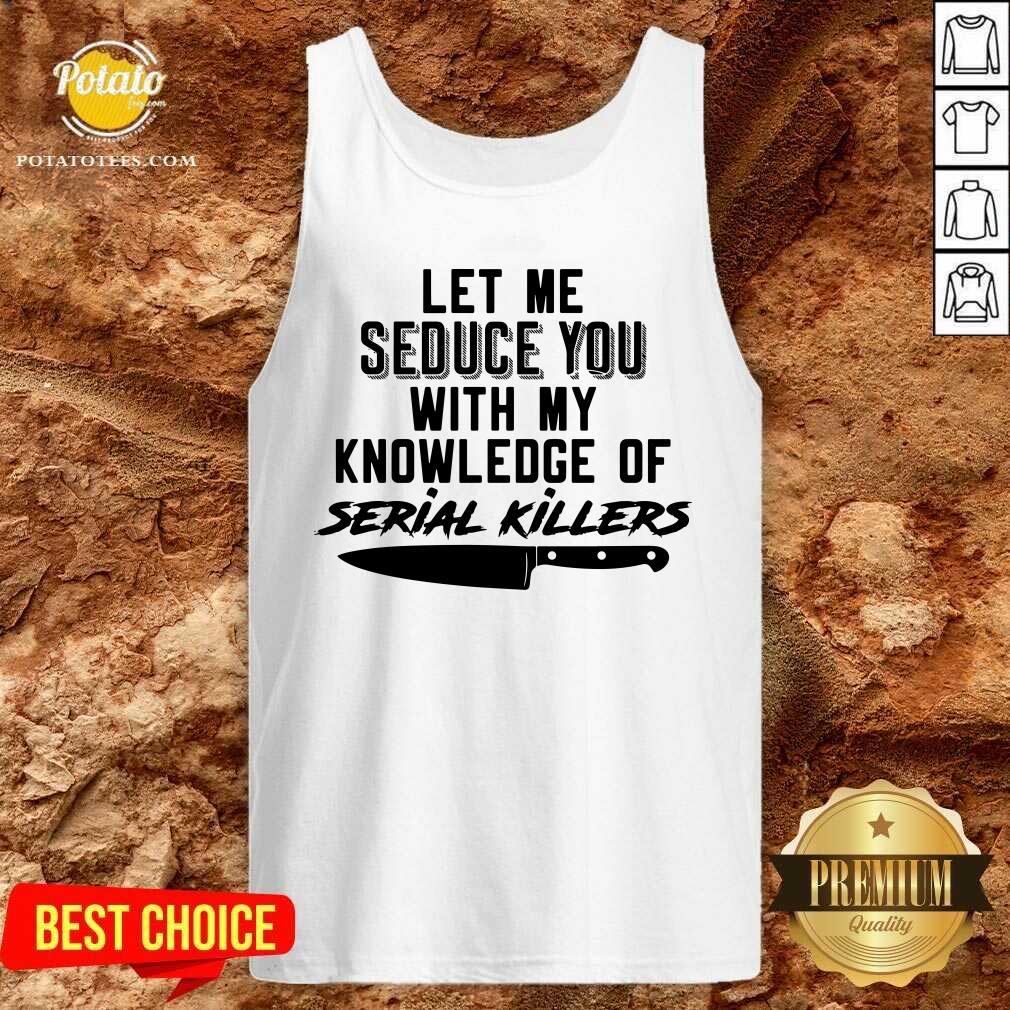 Awesome Let Me Seduce You With My Knowledge Of Serial Killers Shirt