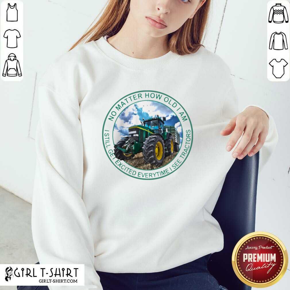 awesome-no-matter-how-old-i-am-i-still-get-excited-everytime-i-see-tractors-sweatshirt.jpg