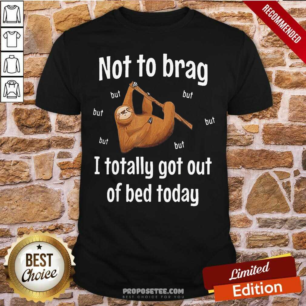 Awesome Not To Brag Sloth But I Totally Got Out Of Bed Today Shirt