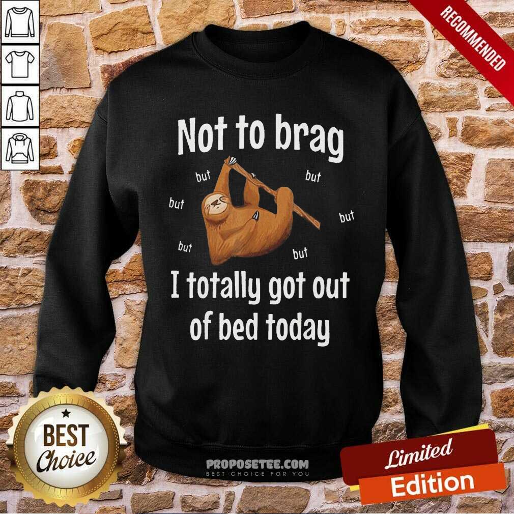 Awesome Not To Brag Sloth But I Totally Got Out Of Bed Today Shirt