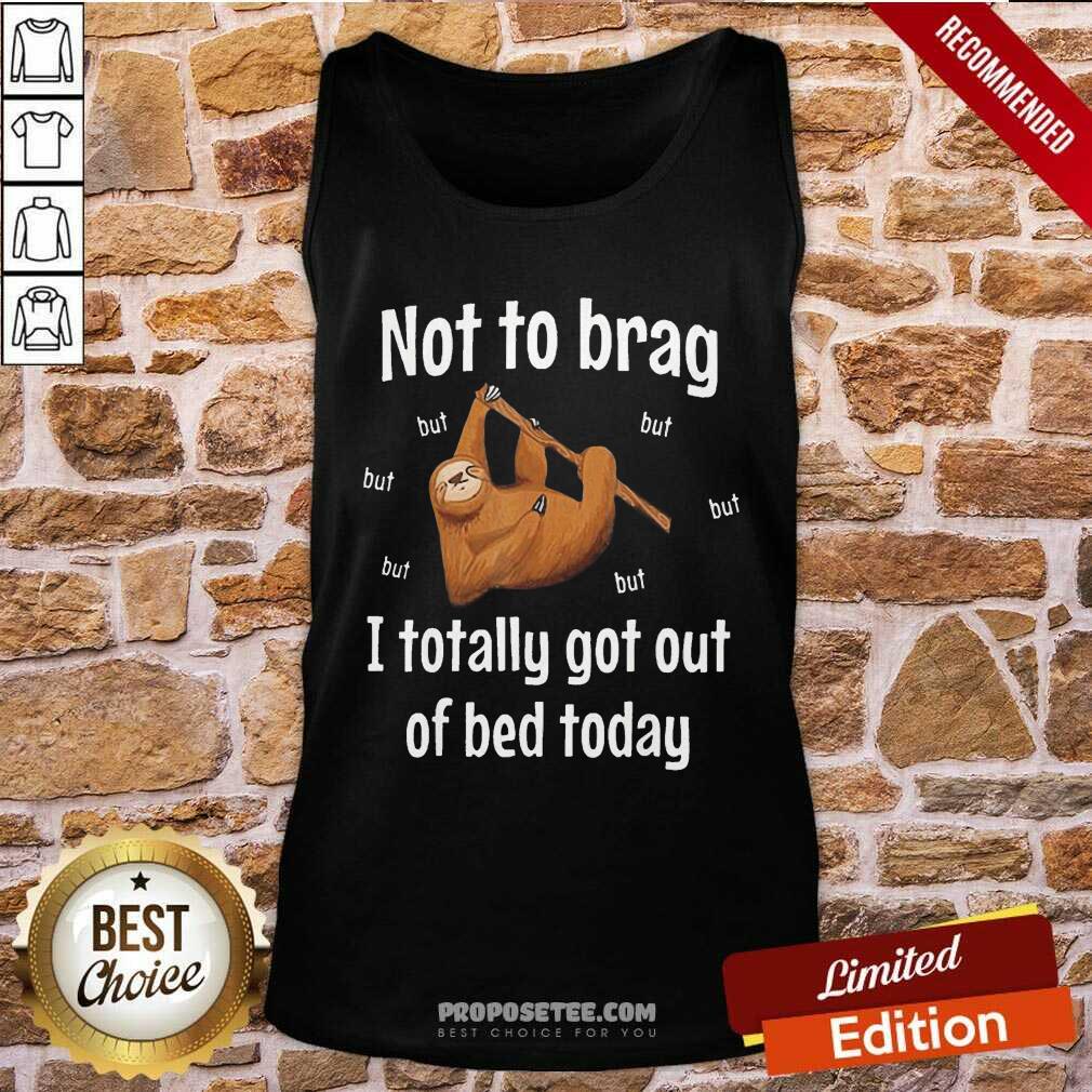 Awesome Not To Brag Sloth But I Totally Got Out Of Bed Today Shirt