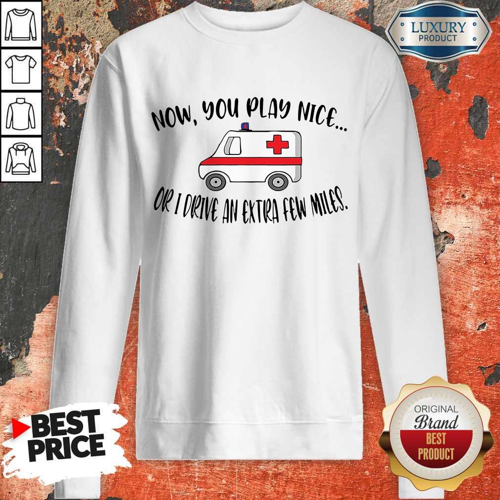 Awesome Now You Play Nice Or I Drive An Extra Few Miles Shirt