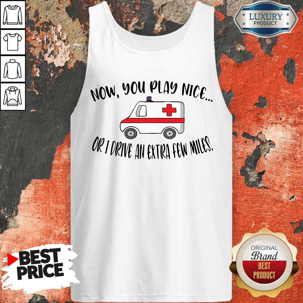 Awesome Now You Play Nice Or I Drive An Extra Few Miles Shirt