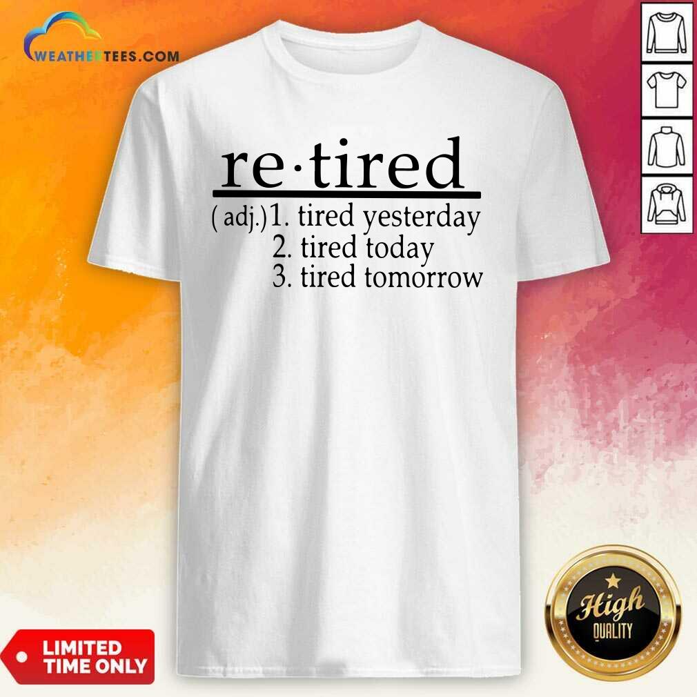 Awesome Retired Tired Yesterday Tired Today Tired Tomorrow Shirt