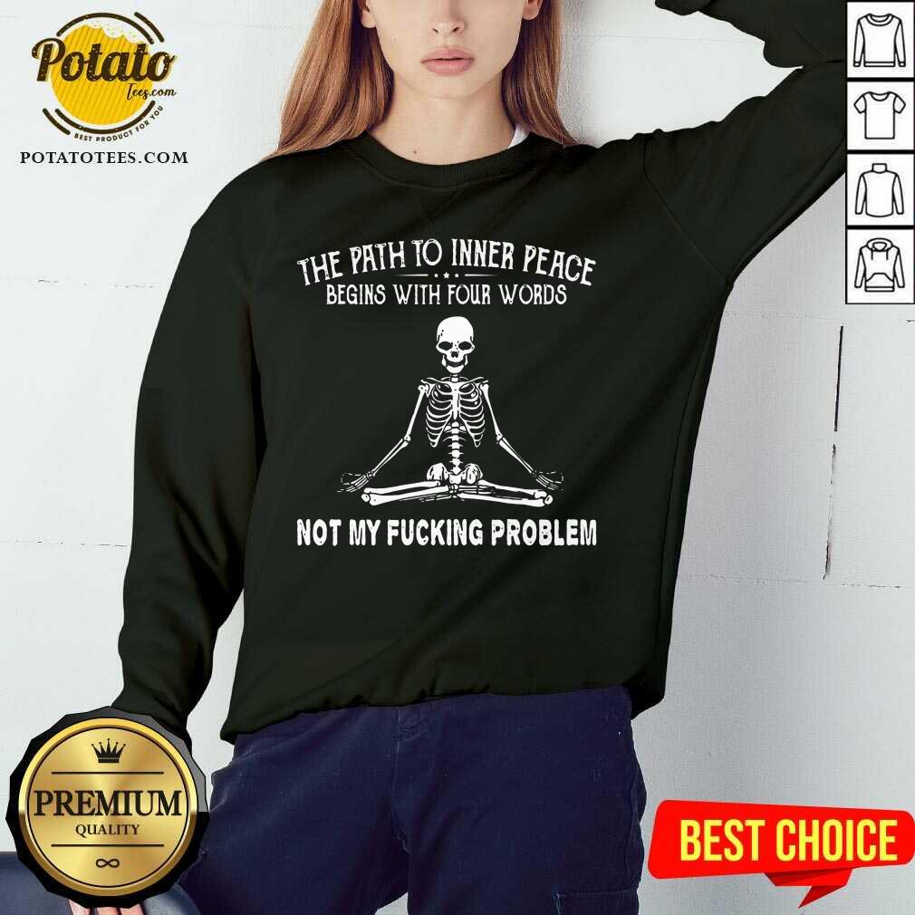 awesome-skeleton-the-path-to-inner-peace-begins-with-four-words-not-my-fucking-problem-sweatshirt.jpg