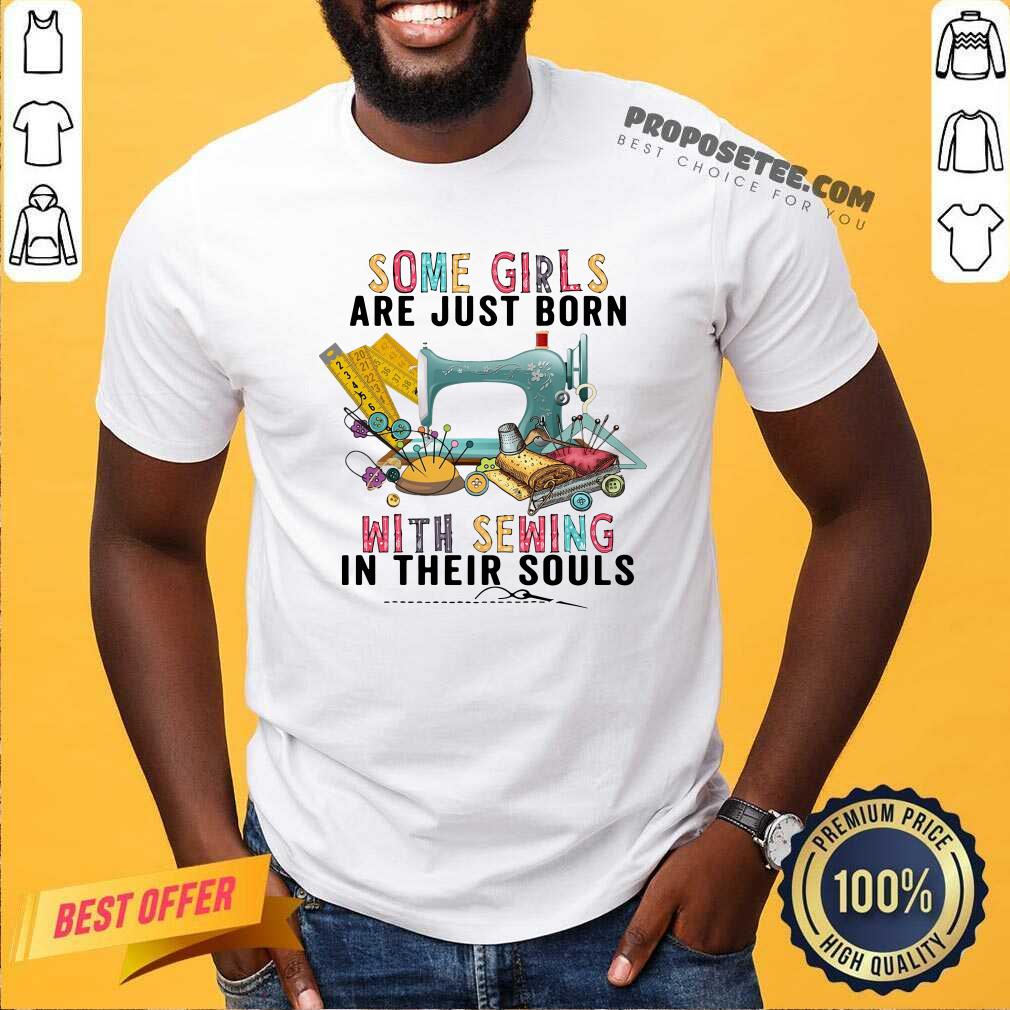 Awesome Some Girls Are Just Born With Sewing In Their Souls Shirt