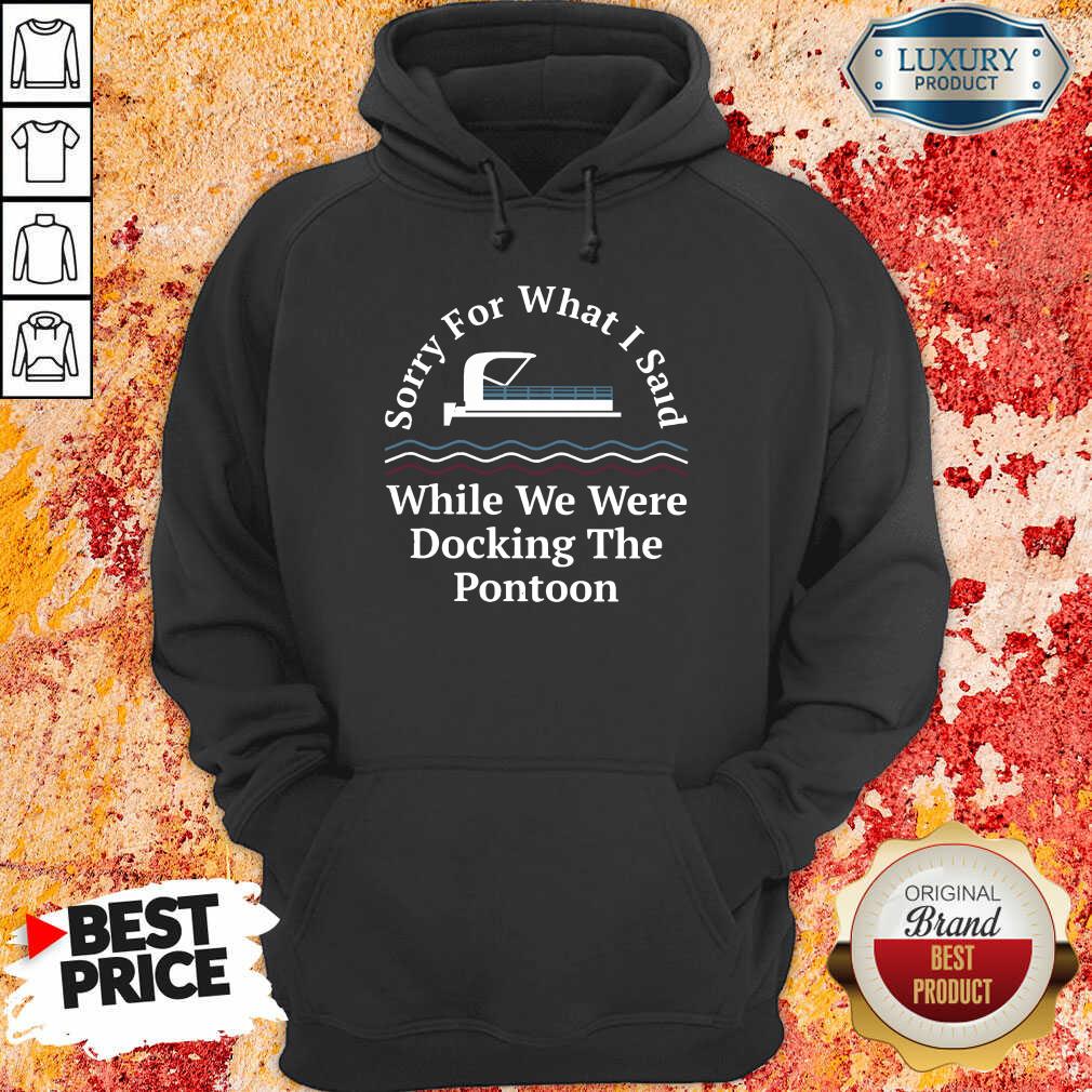 Awesome Sorry For What I Said While Docking The Pontoon Shirt