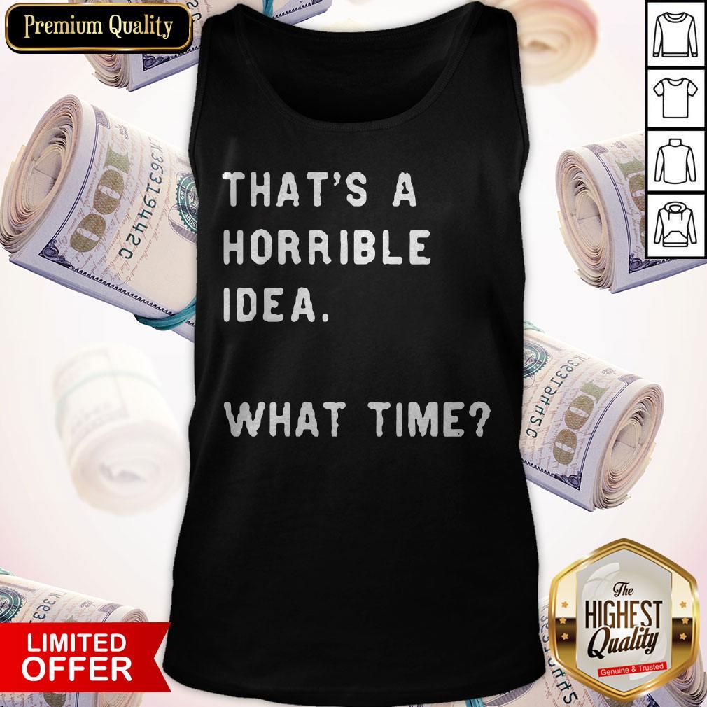 Awesome That’s A Horrible Idea What Time Shirt