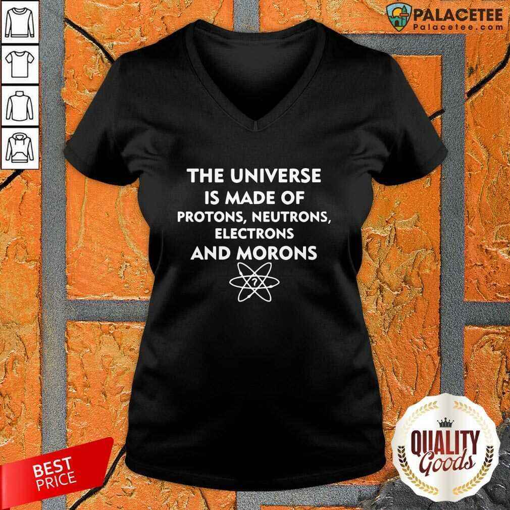Awesome The Universe Is Made Of Protons Neutrons Electrons And Morons Shirt