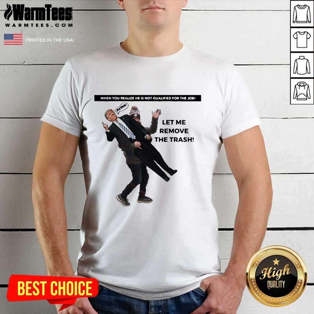 awesome-when-you-realize-he-is-not-qualified-for-the-job-trump-let-me-remove-the-trash-shirt.jpg