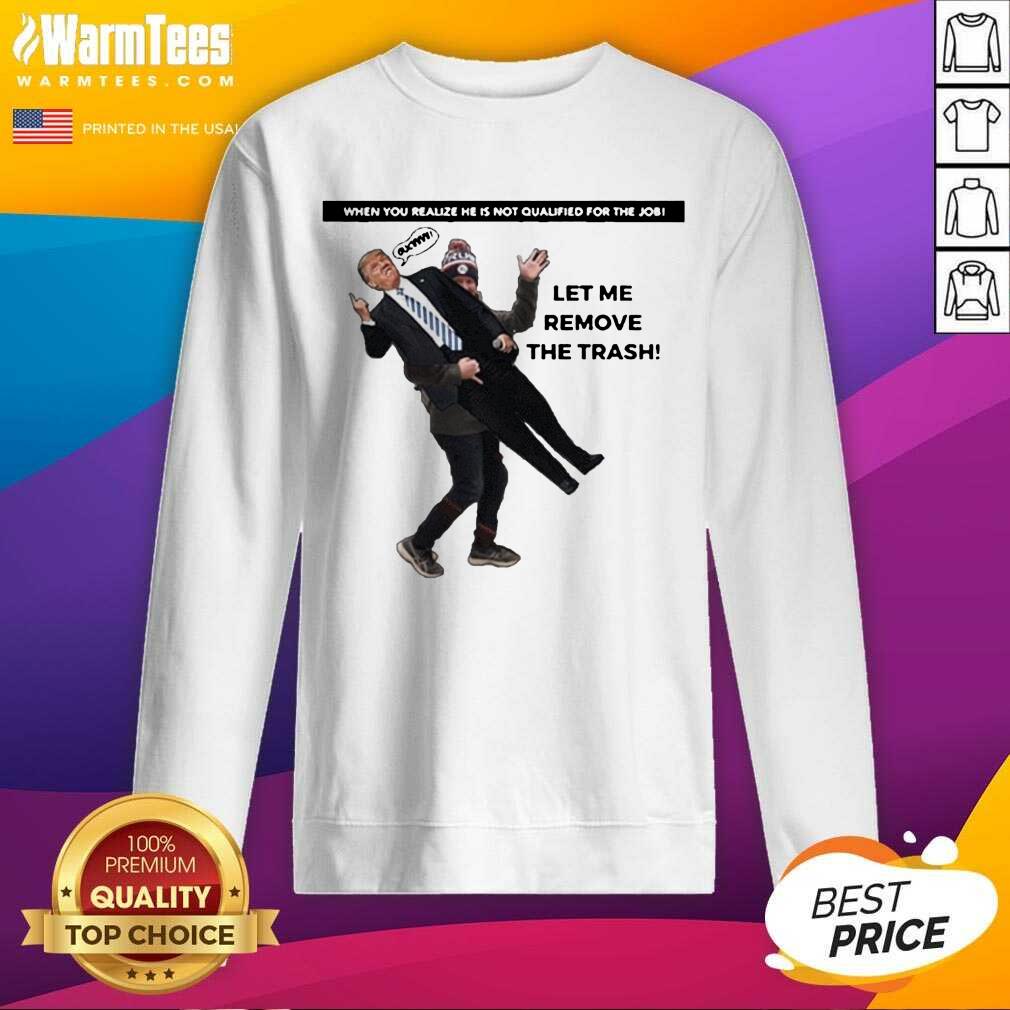 awesome-when-you-realize-he-is-not-qualified-for-the-job-trump-let-me-remove-the-trash-sweatshirt.jpg