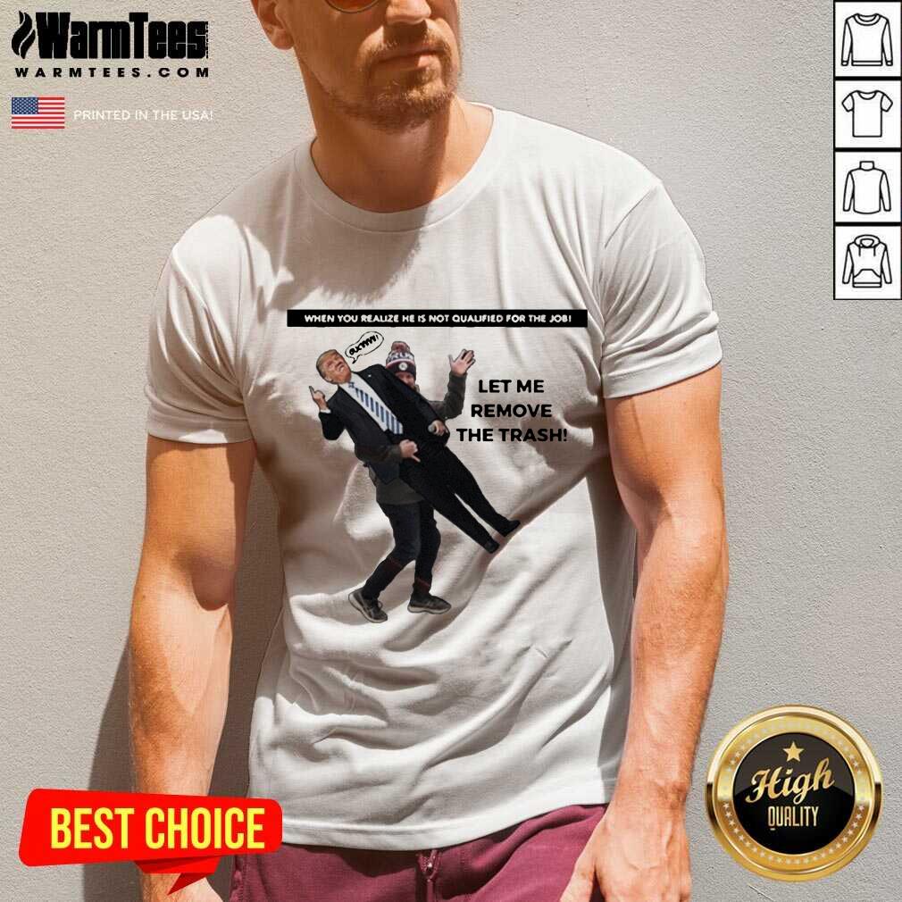 awesome-when-you-realize-he-is-not-qualified-for-the-job-trump-let-me-remove-the-trash-v-neck.jpg