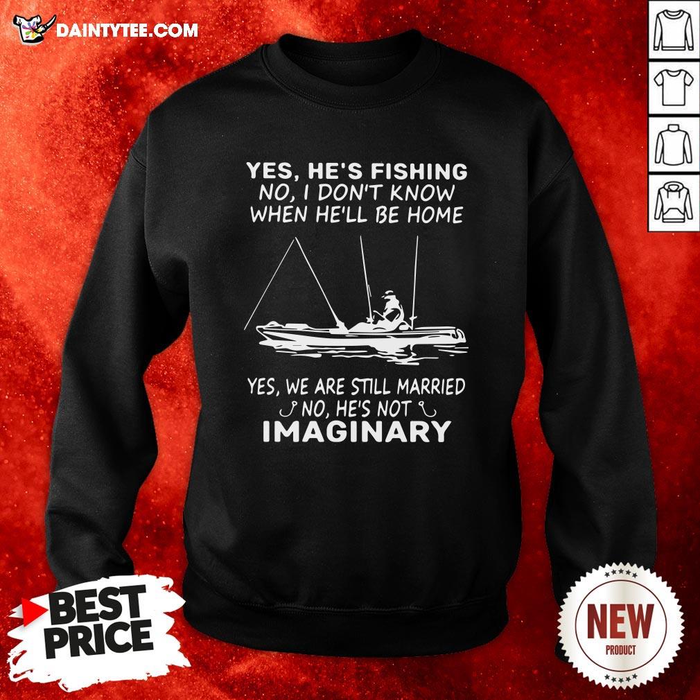 awesome-yes-hes-fishing-no-i-dont-know-when-hell-be-home-yes-we-are-still-married-no-hes-not-imaginary-sweatshirt.jpg