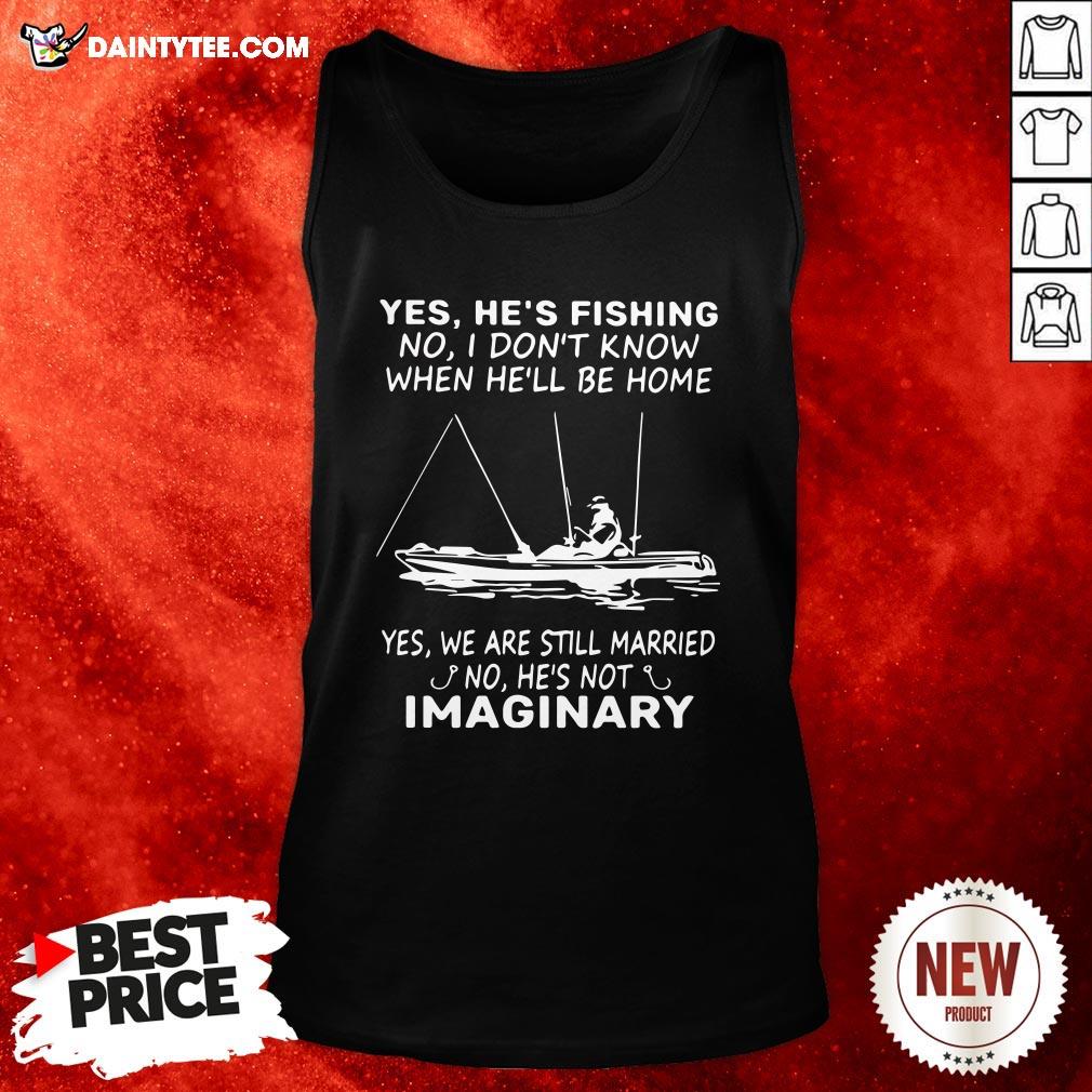 awesome-yes-hes-fishing-no-i-dont-know-when-hell-be-home-yes-we-are-still-married-no-hes-not-imaginary-tank-top.jpg