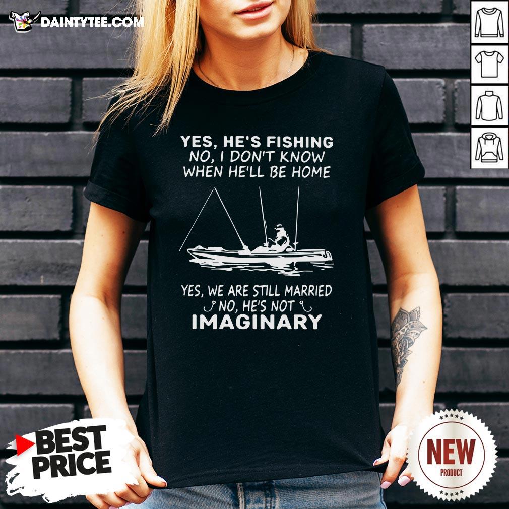 awesome-yes-hes-fishing-no-i-dont-know-when-hell-be-home-yes-we-are-still-married-no-hes-not-imaginary-v-neck.jpg