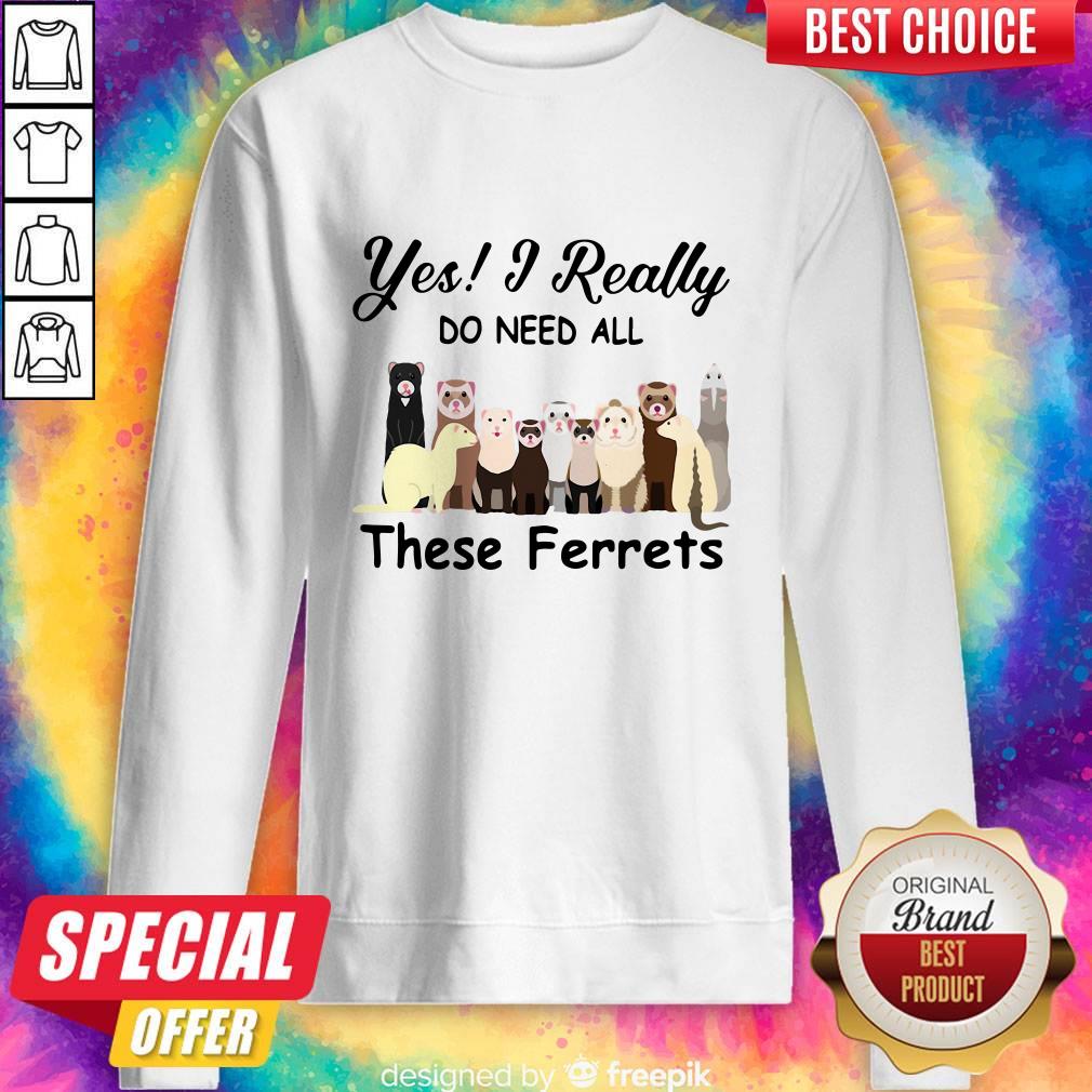 Awesome Yes I Really Do Need All These Ferrets Shirt