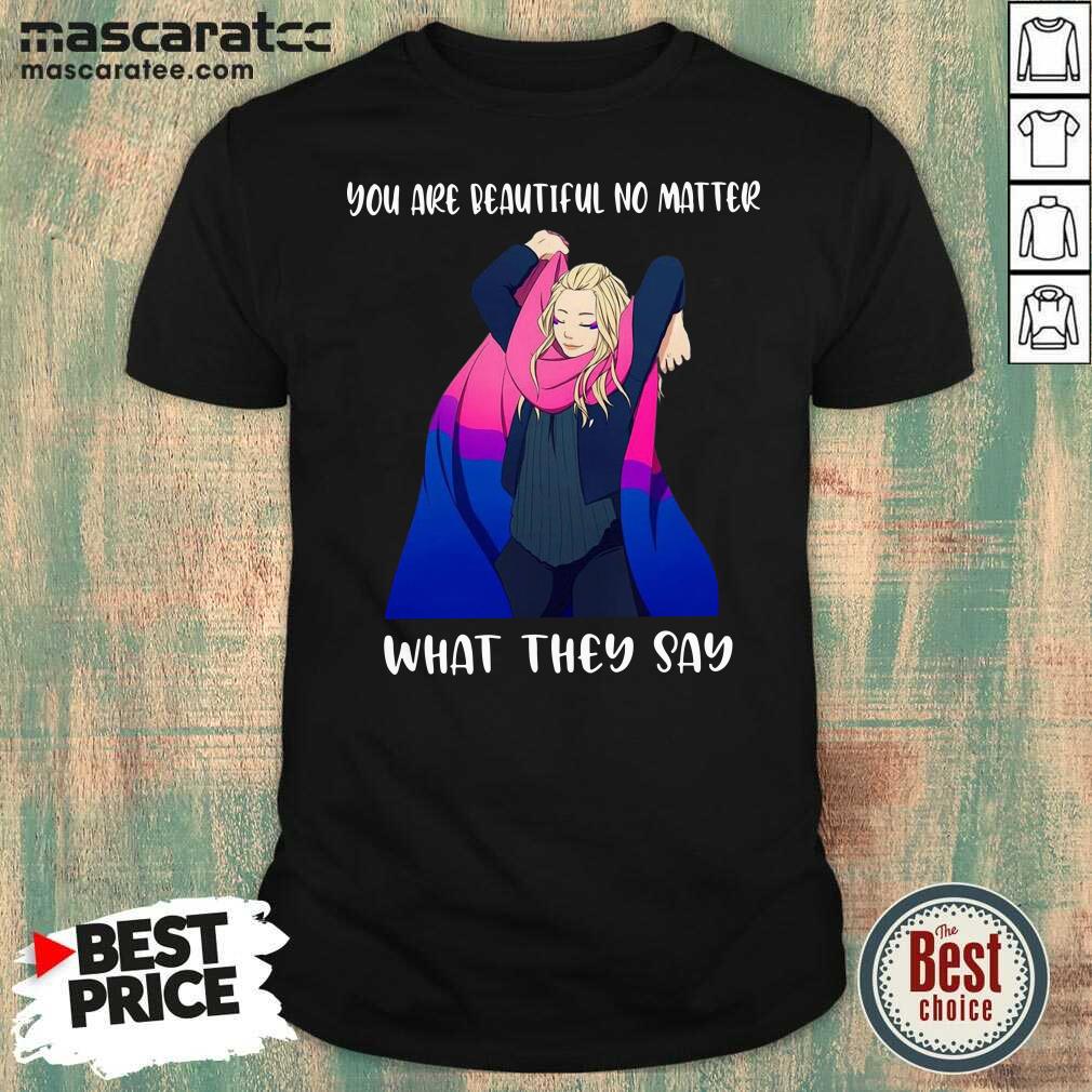 Awesome You Are Beautiful No Matter What They Say Shirt