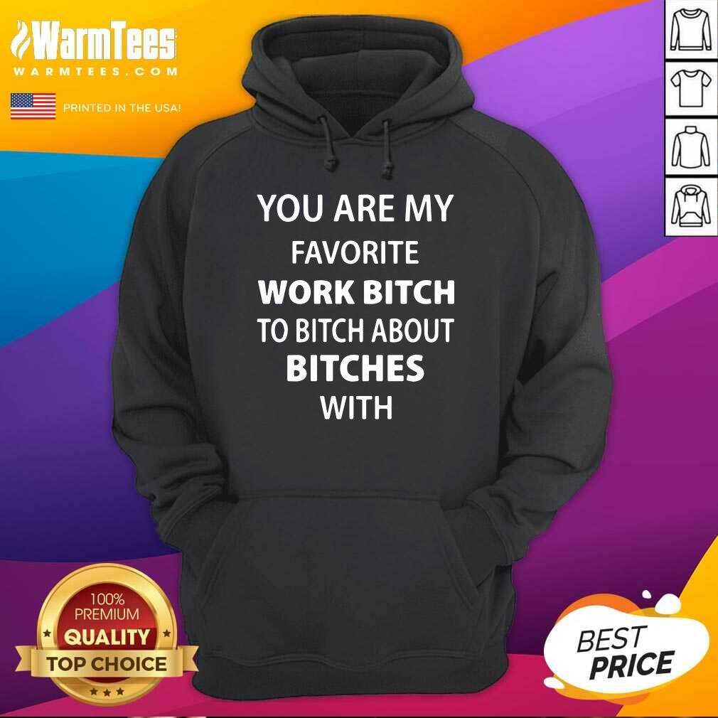 Awesome You Are My Favorite Work Bitch To Bitch About Bitches With Shirt