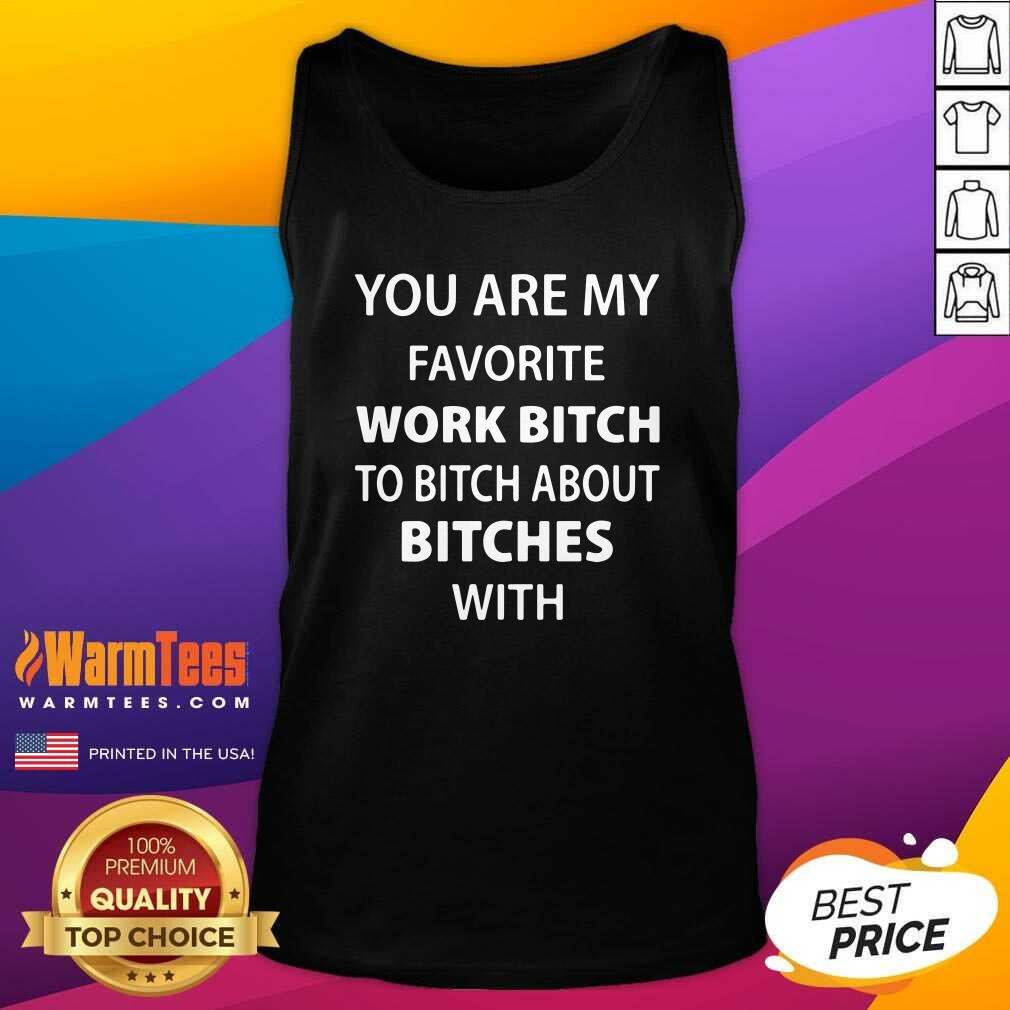 Awesome You Are My Favorite Work Bitch To Bitch About Bitches With Shirt
