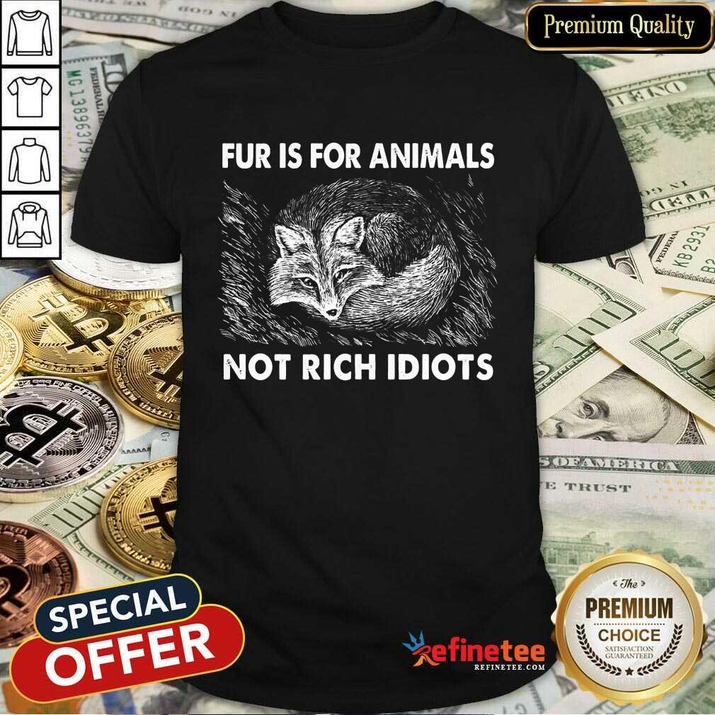 Good Fox Fur Is For Animals Not Rich Idiots Shirt