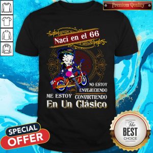Betty Boop Naci En El 66 No Estoy Envejeciendo Me Story Convirteiendo En Un Clasico Shirt