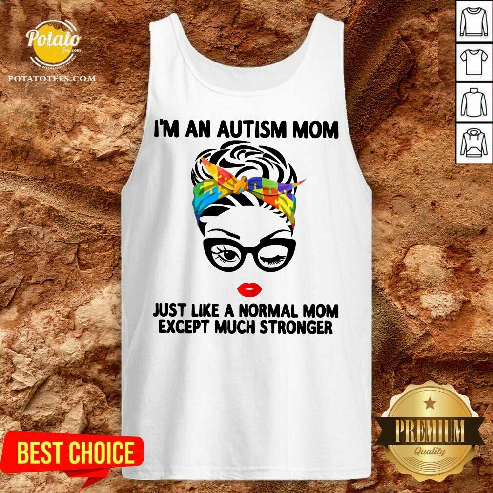 Happy I’m An Autism Mom Just Like A Normal Mom Except Much Stronger Shirt