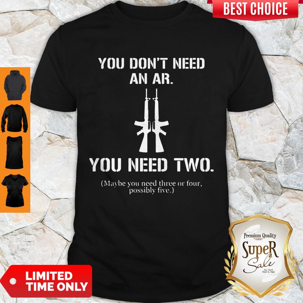 Nice You Don’t Need An Ar You Need Two Shirt