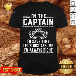 I’m The Captain To Save Time Let’s Just Assume Shirt